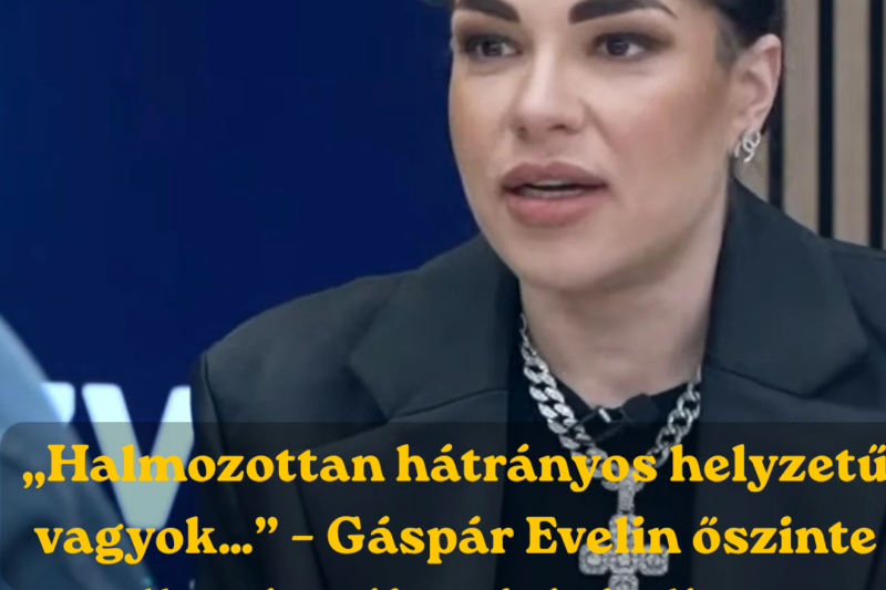 💬 „Halmozottan hátrányos helyzetű vagyok…” – Gáspár Evelin őszinte vallomása felkavarta a közvéleményt