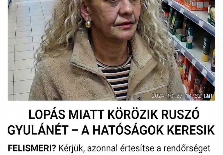 🚨 LOPÁS MIATT KÖRÖZIK RUSZÓ GYULÁNÉT – A HATÓSÁGOK KERESIK